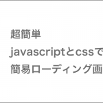 超簡単 javascriptとcssで作る簡易ローディング画面