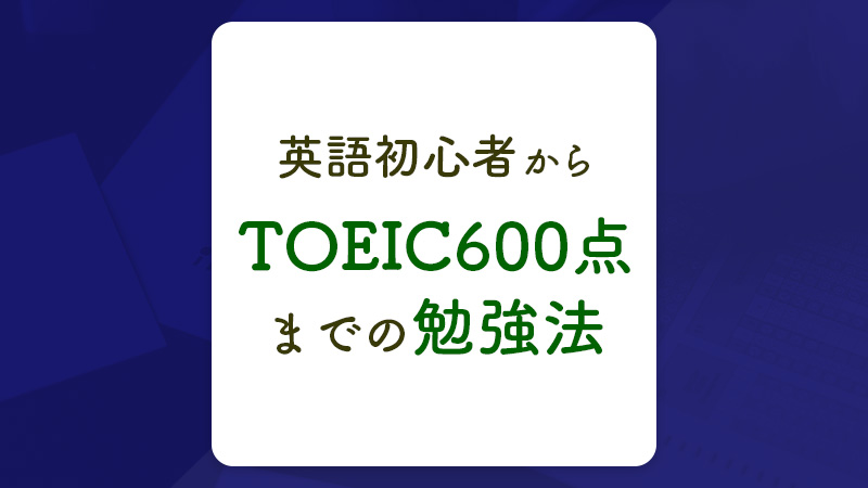 英語力ゼロからTOEIC600点までの勉強法。1ヶ月でも600点越えは可能？